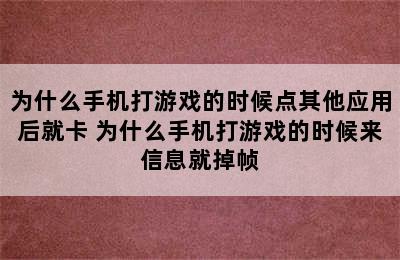 为什么手机打游戏的时候点其他应用后就卡 为什么手机打游戏的时候来信息就掉帧